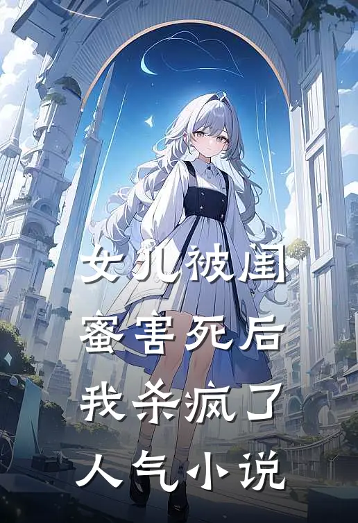 女儿被闺蜜害死后，我杀疯了人气小说