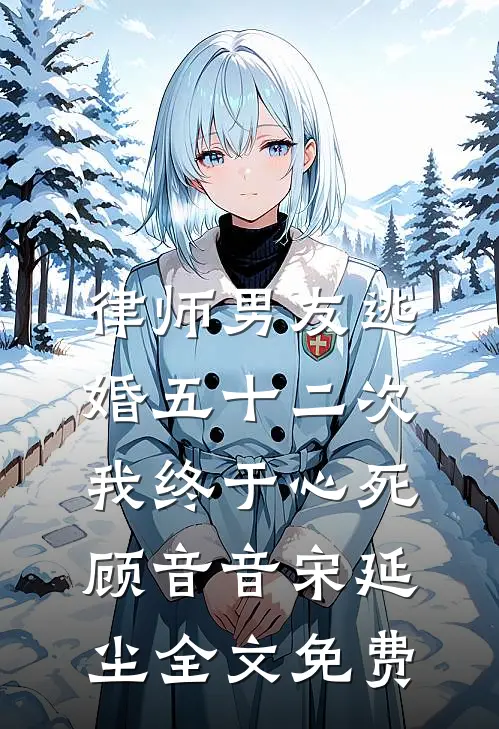 律师男友逃婚五十二次，我终于心死顾音音宋延尘全文免费