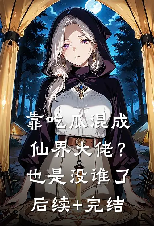 靠吃瓜混成仙界大佬？也是没谁了后续+完结