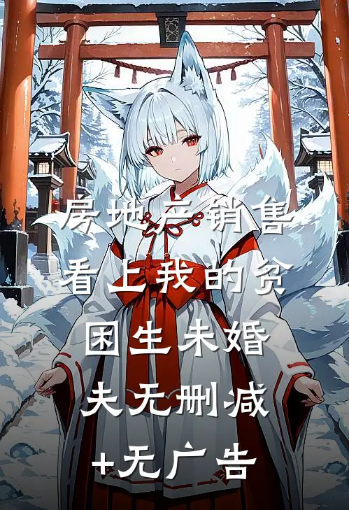 房地产销售看上我的贫困生未婚夫无删减+无广告