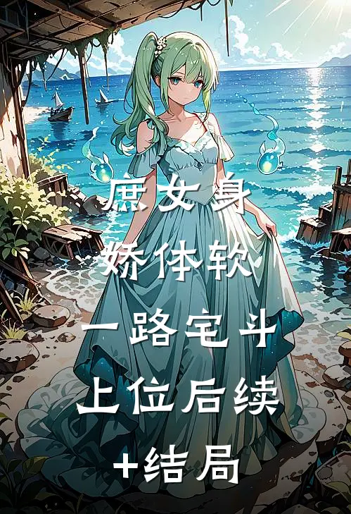 庶女身娇体软，一路宅斗上位后续+结局