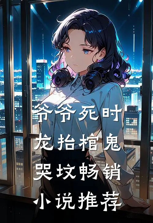 爷爷死时龙抬棺鬼哭坟畅销小说推荐