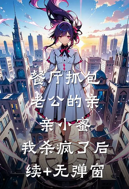 餐厅抓包老公的亲亲小蜜，我杀疯了后续+无弹窗