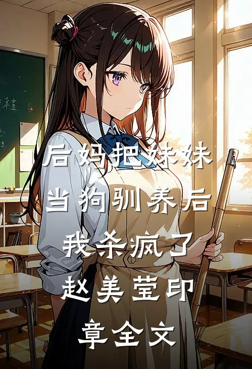 后妈把妹妹当狗驯养后，我杀疯了赵美莹印章全文