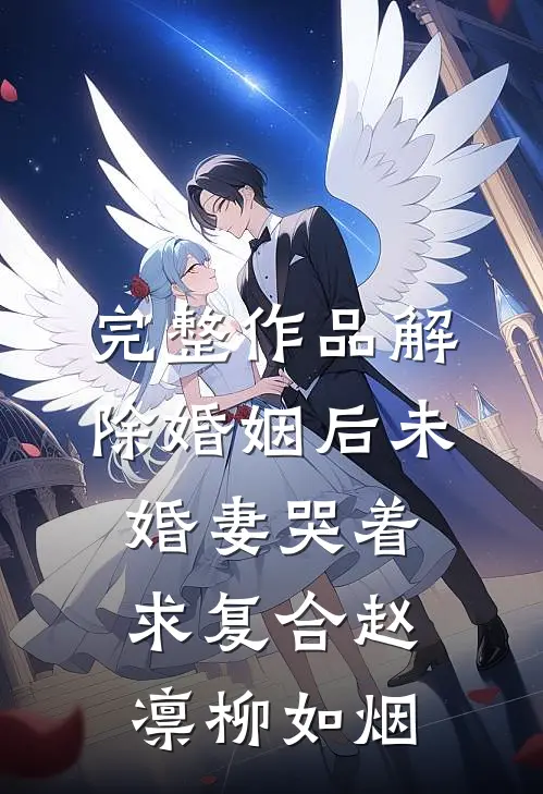 完整作品解除婚姻后未婚妻哭着求复合赵凛柳如烟