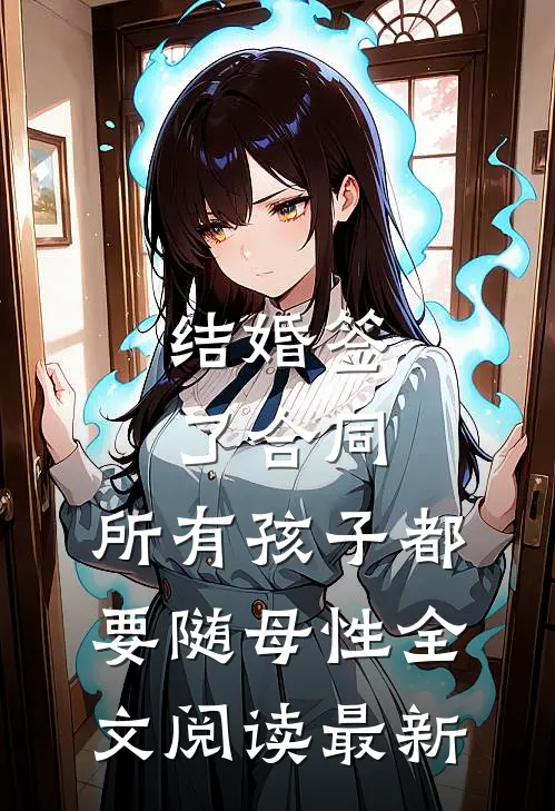 结婚签了合同，所有孩子都要随母性全文阅读最新