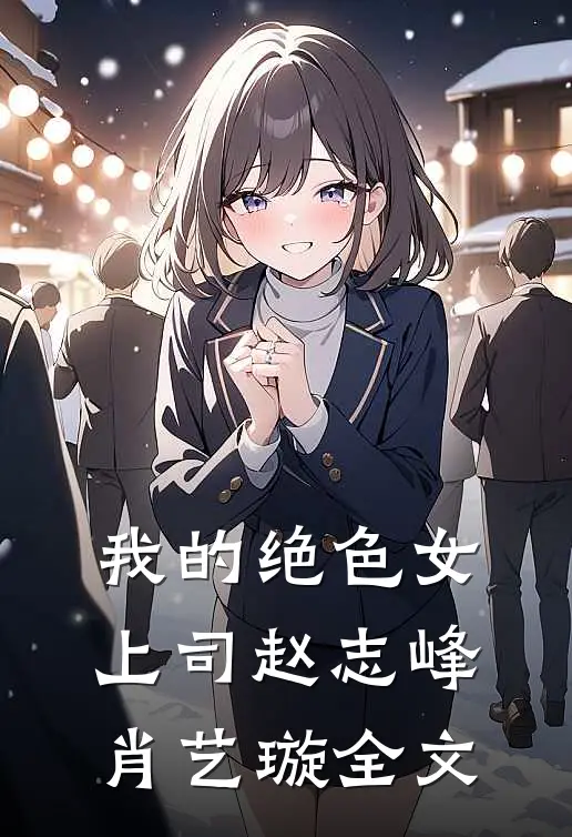 我的绝色女上司赵志峰肖艺璇全文