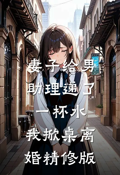 妻子给男助理递了一杯水，我掀桌离婚精修版