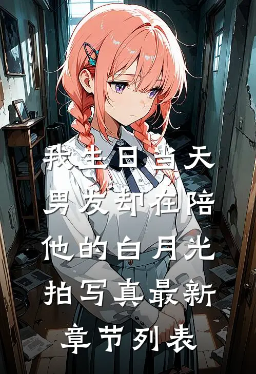我生日当天，男友却在陪他的白月光拍写真最新章节列表