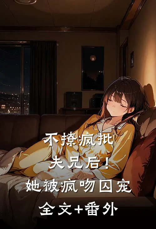 不撩疯批夫兄后！她被疯吻囚宠全文+番外