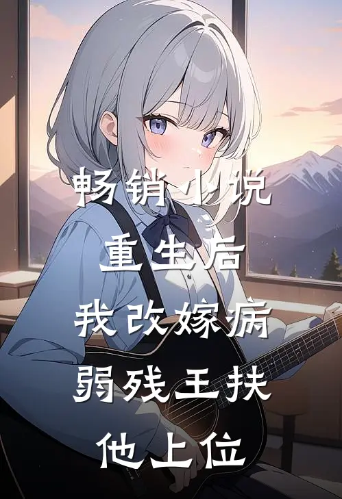 畅销小说重生后，我改嫁病弱残王扶他上位