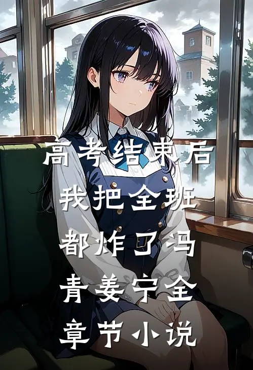 高考结束后，我把全班都炸了冯青姜宁全章节小说