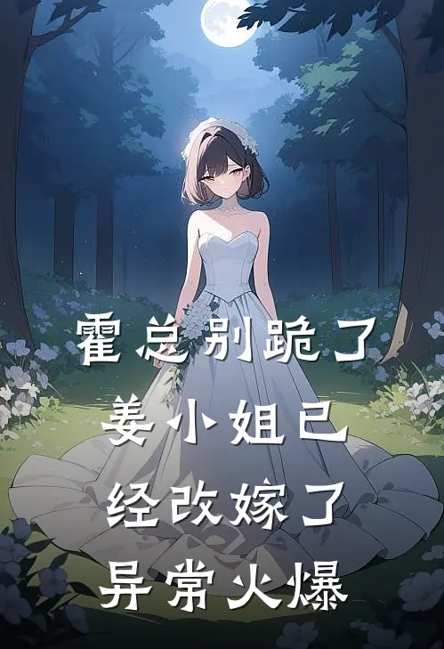 霍总别跪了，姜小姐已经改嫁了异常火爆