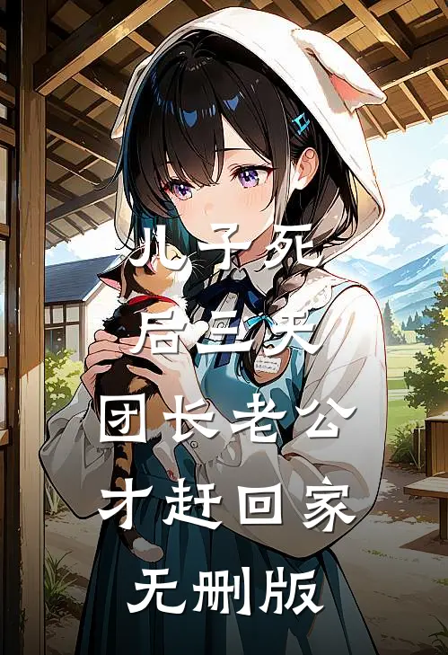 儿子死后三天，团长老公才赶回家无删版
