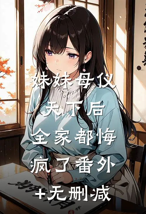 妹妹母仪天下后，全家都悔疯了番外+无删减