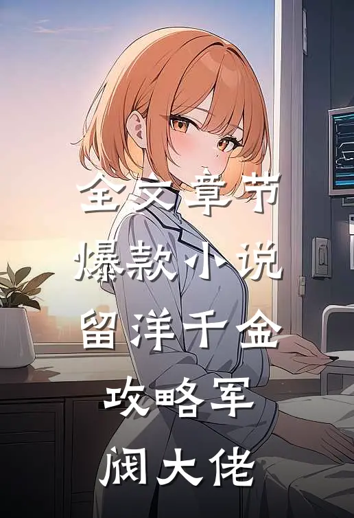 全文章节爆款小说留洋千金攻略军阀大佬