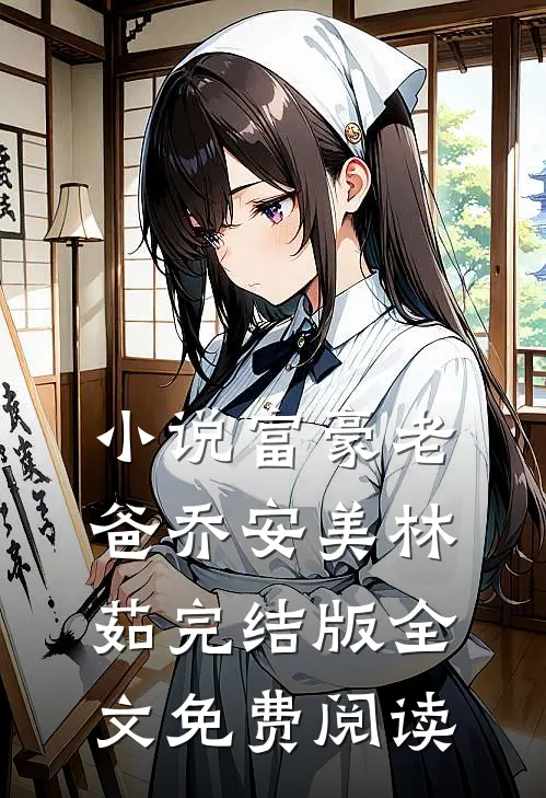 小说富豪老爸乔安美林茹完结版全文免费阅读