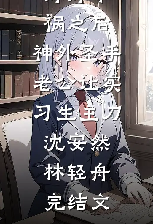 妹妹车祸之后，神外圣手老公让实习生主刀沈安然林轻舟完结文