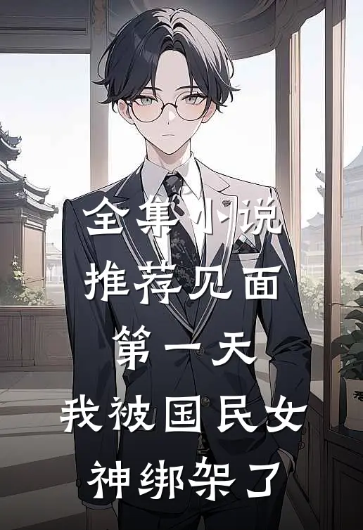 全集小说推荐见面第一天，我被国民女神绑架了