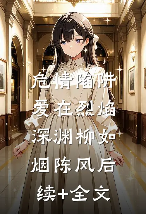 危情陷阱：爱在烈焰深渊柳如烟陈风后续+全文