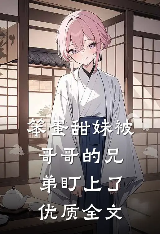 笨蛋甜妹被哥哥的兄弟盯上了优质全文