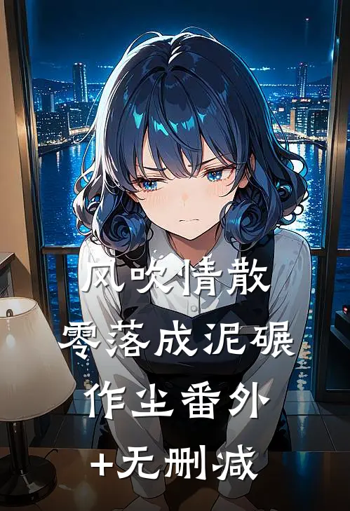 风吹情散，零落成泥碾作尘番外+无删减