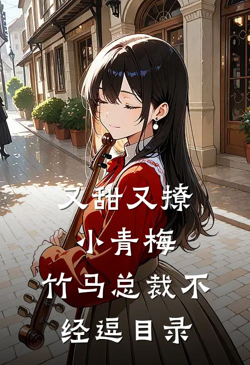 又甜又撩小青梅，竹马总裁不经逗目录