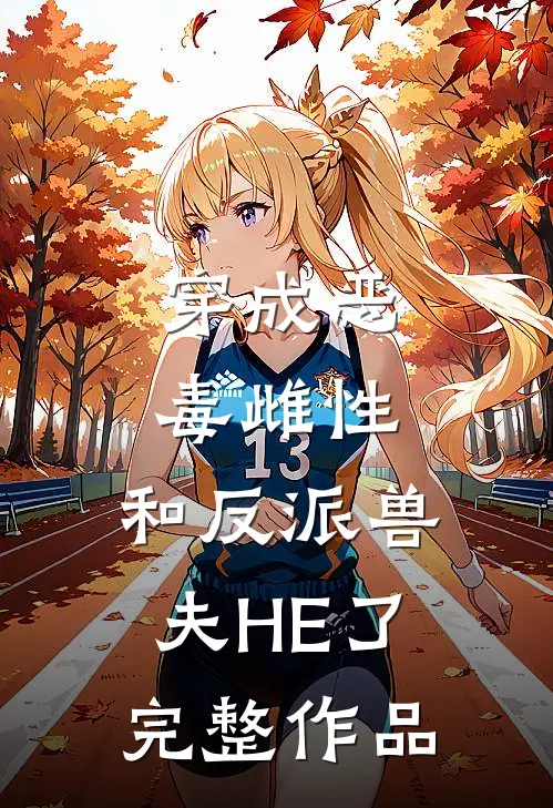 穿成恶毒雌性，和反派兽夫HE了完整作品