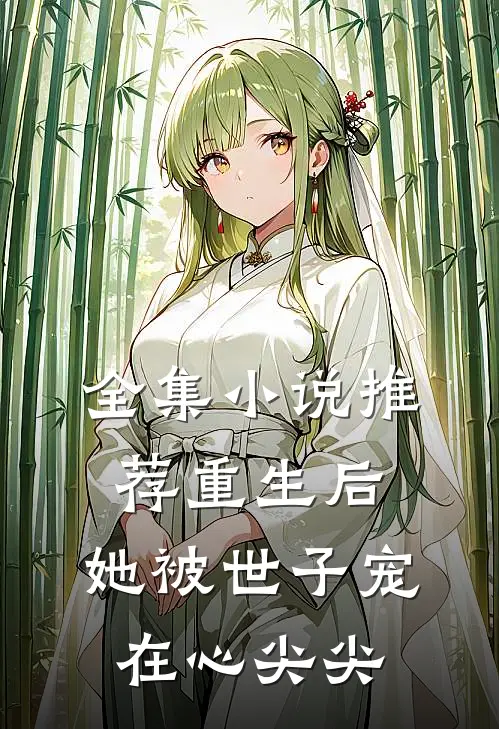 全集小说推荐重生后，她被世子宠在心尖尖