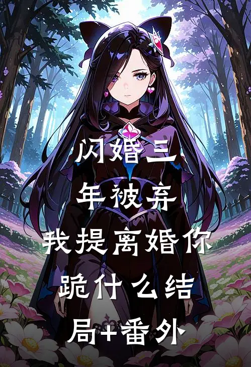 闪婚三年被弃，我提离婚你跪什么结局+番外