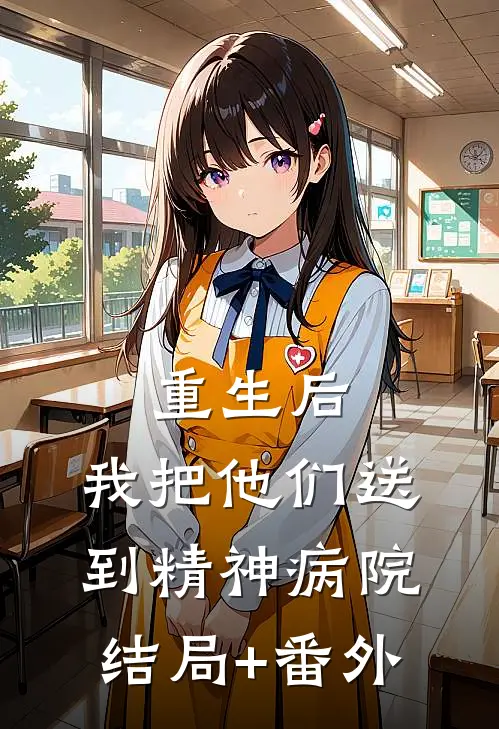 重生后，我把他们送到精神病院结局+番外
