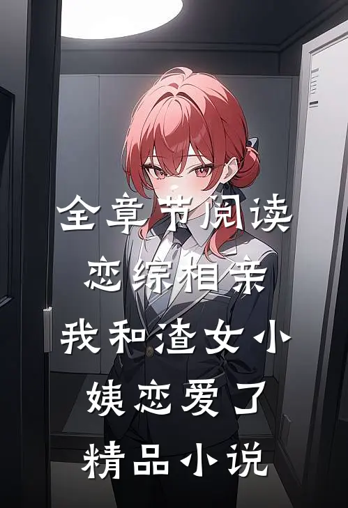 全章节阅读恋综相亲：我和渣女小姨恋爱了精品小说