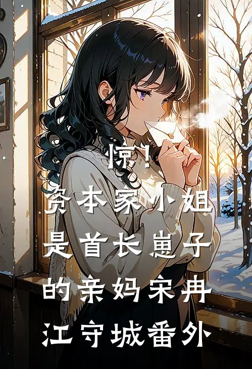 惊！资本家小姐是首长崽子的亲妈宋冉江守城番外