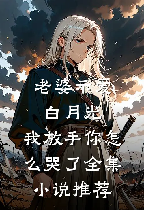 老婆示爱白月光，我放手你怎么哭了全集小说推荐