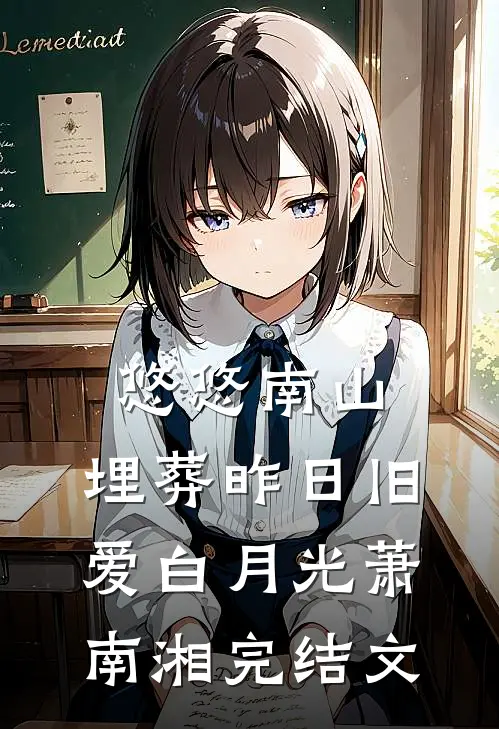 悠悠南山，埋葬昨日旧爱白月光萧南湘完结文