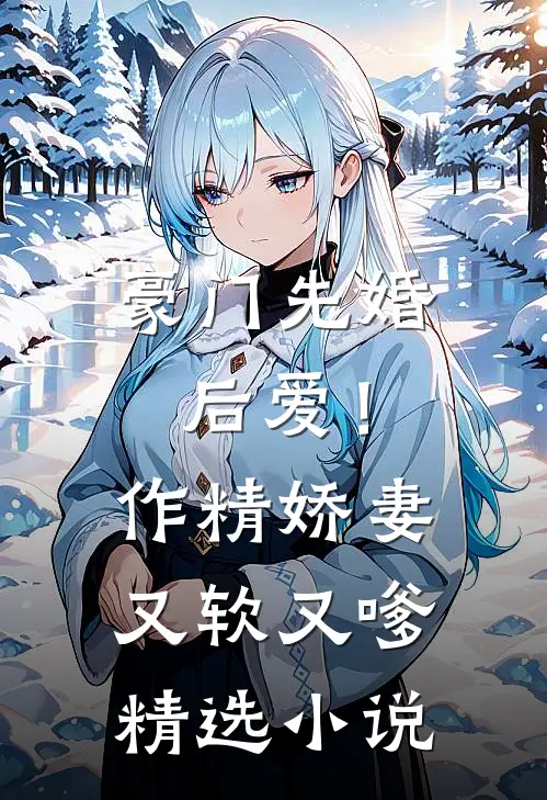 豪门先婚后爱！作精娇妻又软又嗲精选小说