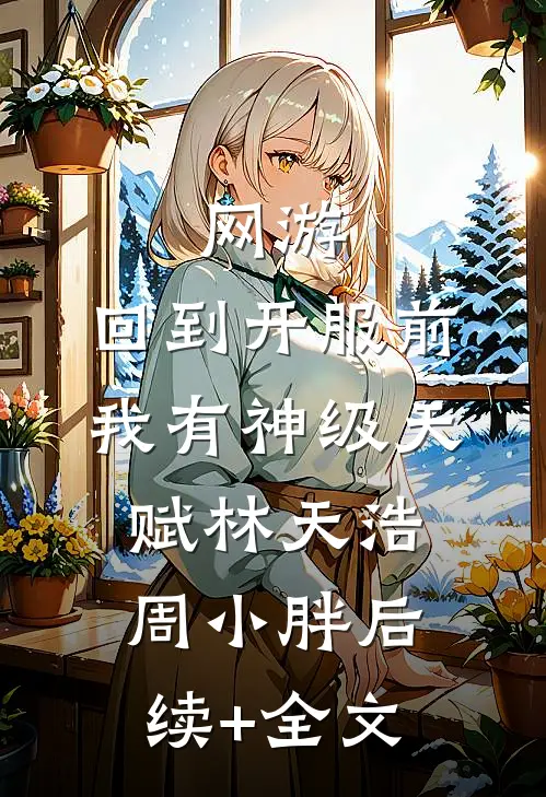 网游：回到开服前我有神级天赋林天浩周小胖后续+全文