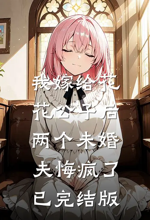 我嫁给花花公子后，两个未婚夫悔疯了已完结版