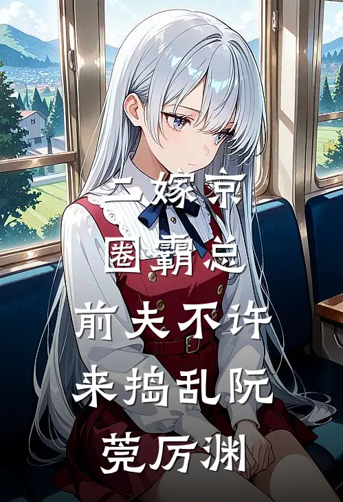 二嫁京圈霸总，前夫不许来捣乱阮莞厉渊
