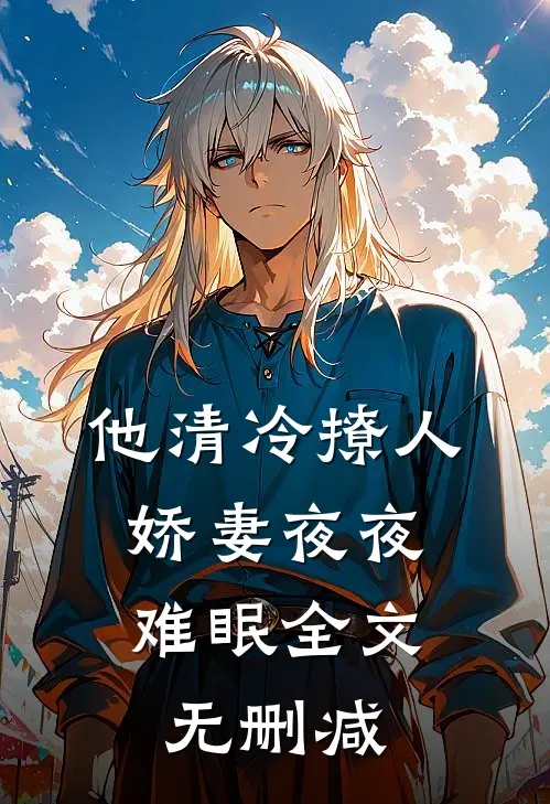 他清冷撩人，娇妻夜夜难眠全文无删减