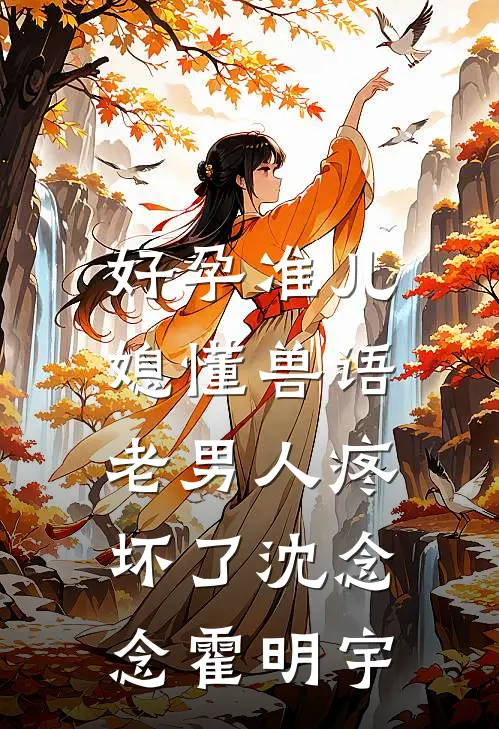 好孕准儿媳懂兽语，老男人疼坏了沈念念霍明宇