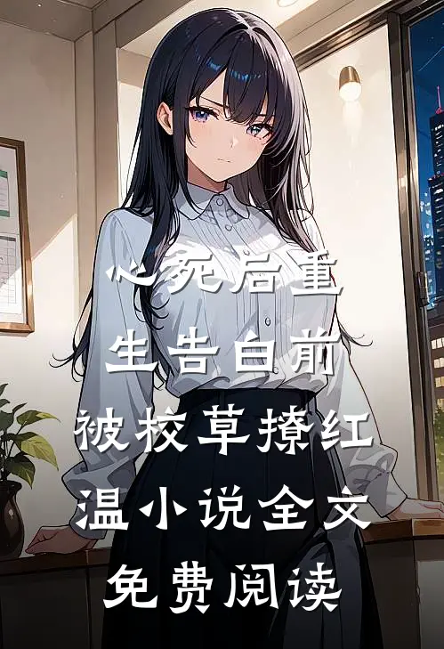 心死后重生告白前，被校草撩红温小说全文免费阅读