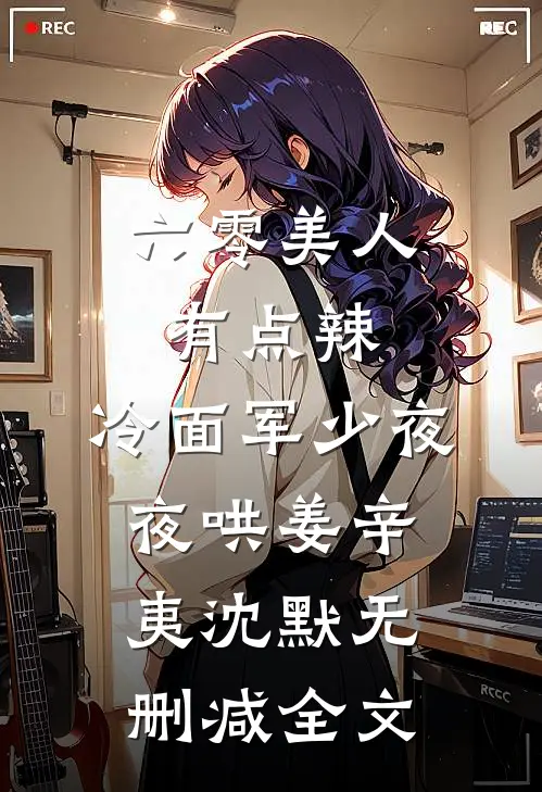 六零美人有点辣，冷面军少夜夜哄姜辛夷沈默无删减全文