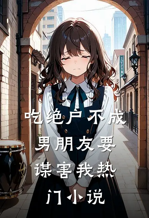 吃绝户不成，男朋友要谋害我热门小说