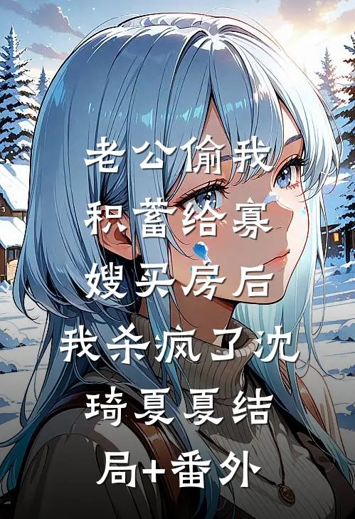 老公偷我积蓄给寡嫂买房后，我杀疯了沈琦夏夏结局+番外