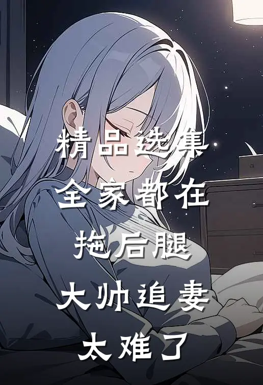精品选集全家都在拖后腿，大帅追妻太难了