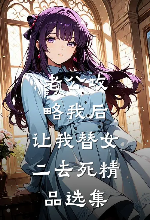 老公攻略我后，让我替女二去死精品选集