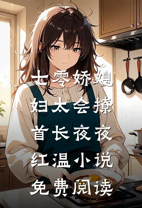 七零娇媳妇太会撩，首长夜夜红温小说免费阅读