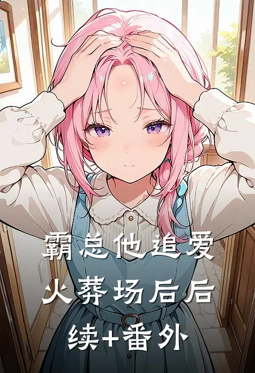 霸总他追爱火葬场后后续+番外