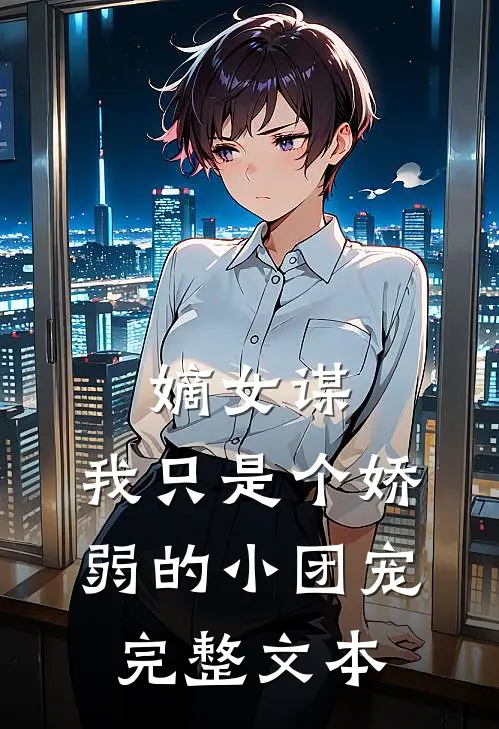 嫡女谋我只是个娇弱的小团宠完整文本免费阅读